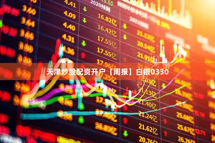 天津炒股配资开户【周报】白银0330