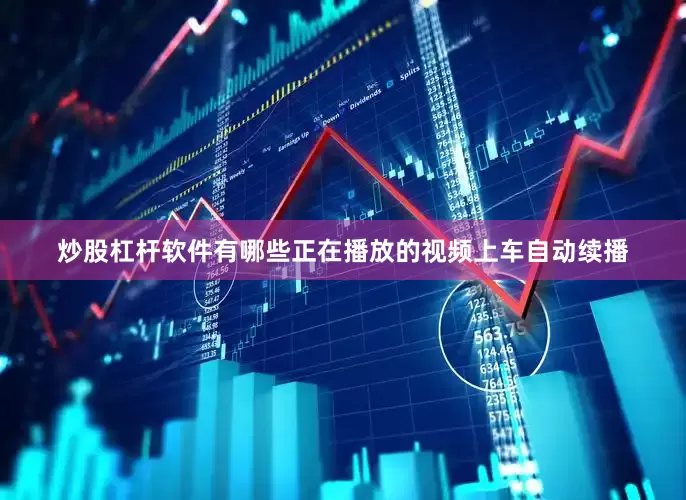 炒股杠杆软件有哪些正在播放的视频上车自动续播
