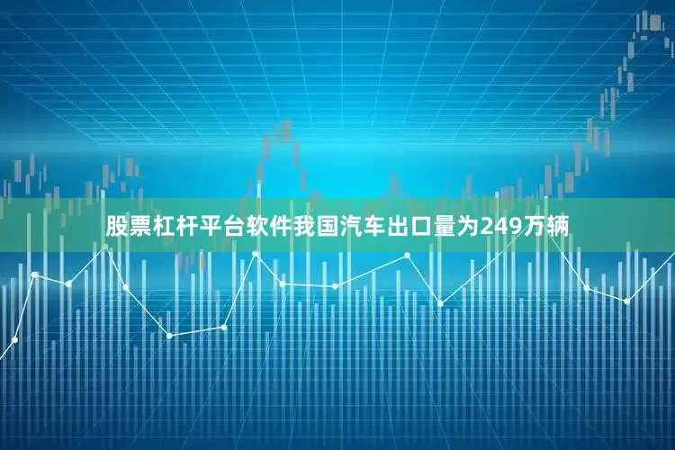 股票杠杆平台软件我国汽车出口量为249万辆