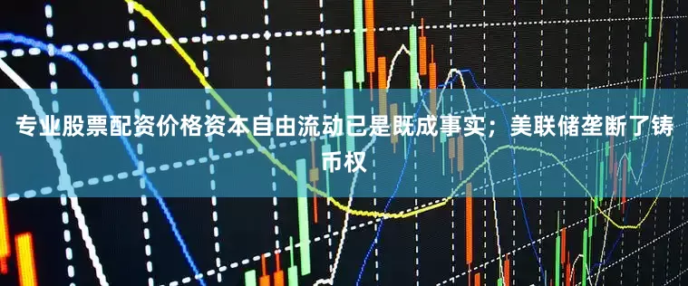专业股票配资价格资本自由流动已是既成事实；美联储垄断了铸币权