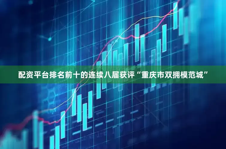 配资平台排名前十的连续八届获评“重庆市双拥模范城”