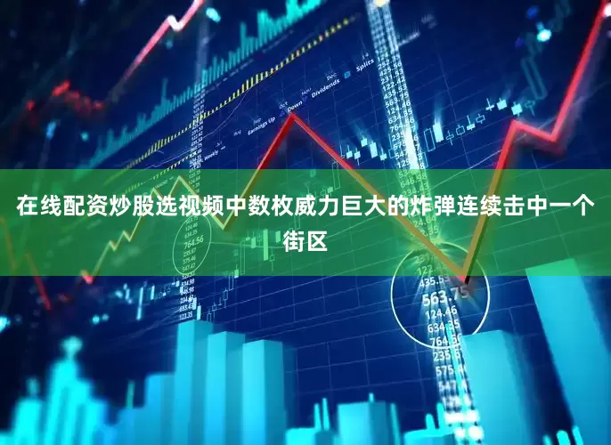在线配资炒股选视频中数枚威力巨大的炸弹连续击中一个街区
