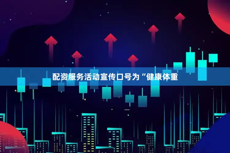 配资服务活动宣传口号为“健康体重