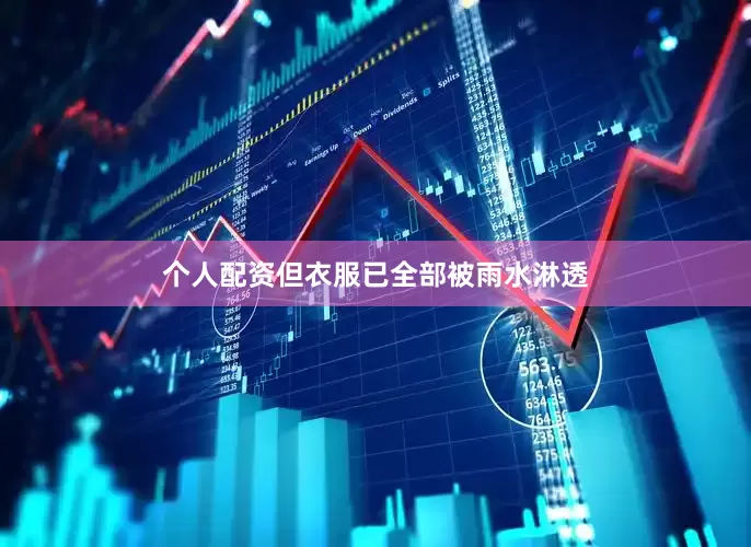 个人配资但衣服已全部被雨水淋透