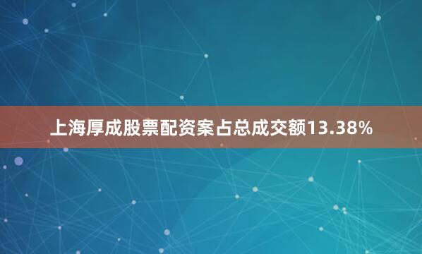 上海厚成股票配资案占总成交额13.38%