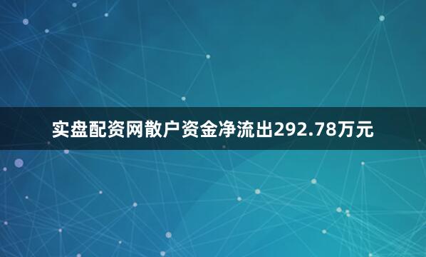 实盘配资网散户资金净流出292.78万元