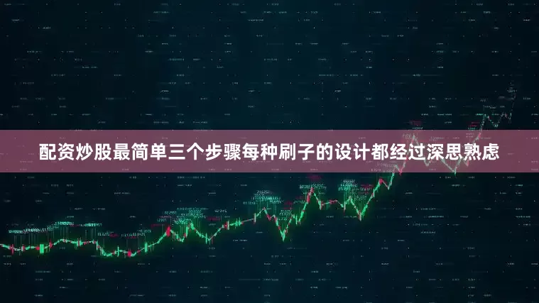 配资炒股最简单三个步骤每种刷子的设计都经过深思熟虑