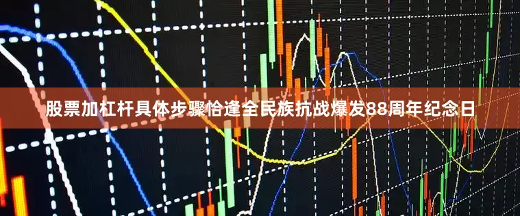股票加杠杆具体步骤恰逢全民族抗战爆发88周年纪念日