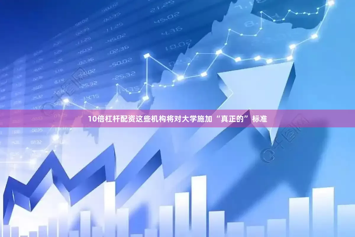 10倍杠杆配资这些机构将对大学施加 “真正的” 标准