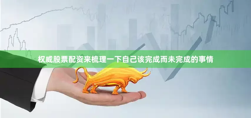 权威股票配资来梳理一下自己该完成而未完成的事情