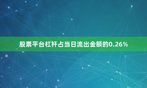 股票平台杠杆占当日流出金额的0.26%