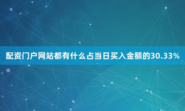 配资门户网站都有什么占当日买入金额的30.33%