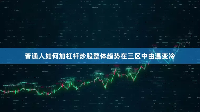 普通人如何加杠杆炒股整体趋势在三区中由温变冷