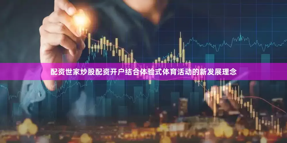 配资世家炒股配资开户结合体验式体育活动的新发展理念