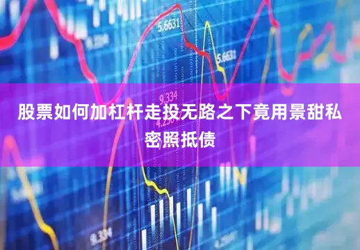 股票如何加杠杆走投无路之下竟用景甜私密照抵债