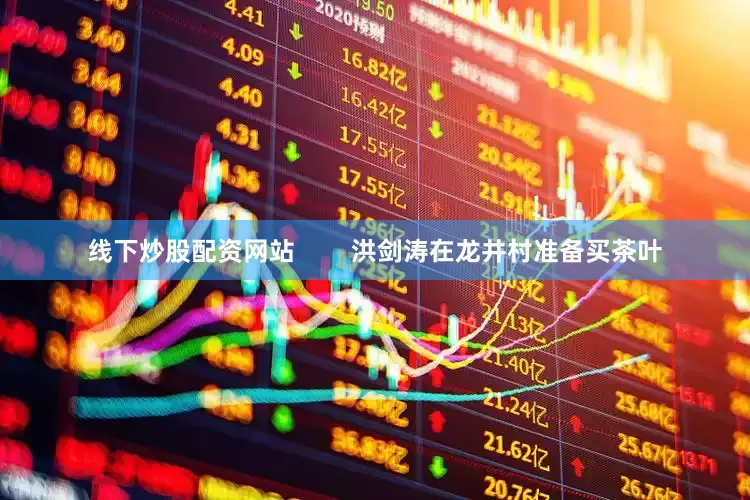 线下炒股配资网站        洪剑涛在龙井村准备买茶叶