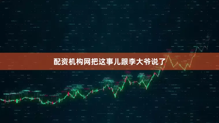 配资机构网把这事儿跟李大爷说了