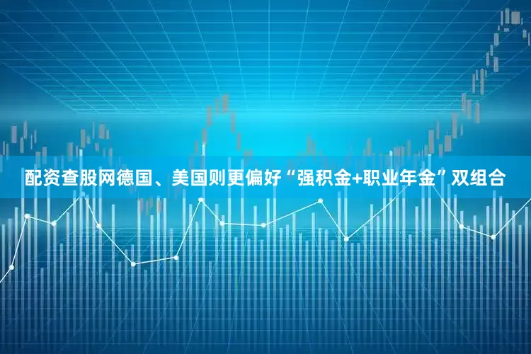 配资查股网德国、美国则更偏好“强积金+职业年金”双组合