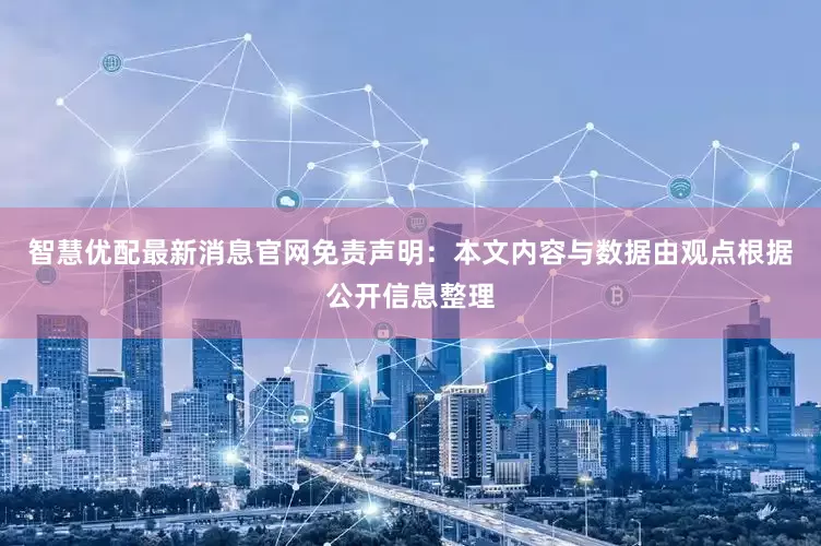 智慧优配最新消息官网免责声明：本文内容与数据由观点根据公开信息整理