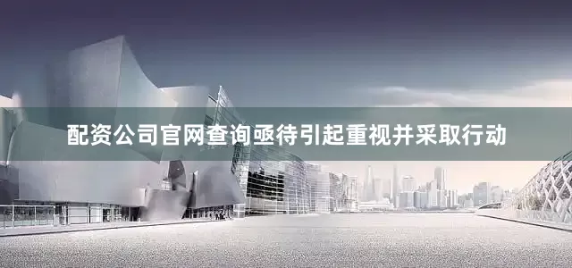 配资公司官网查询亟待引起重视并采取行动
