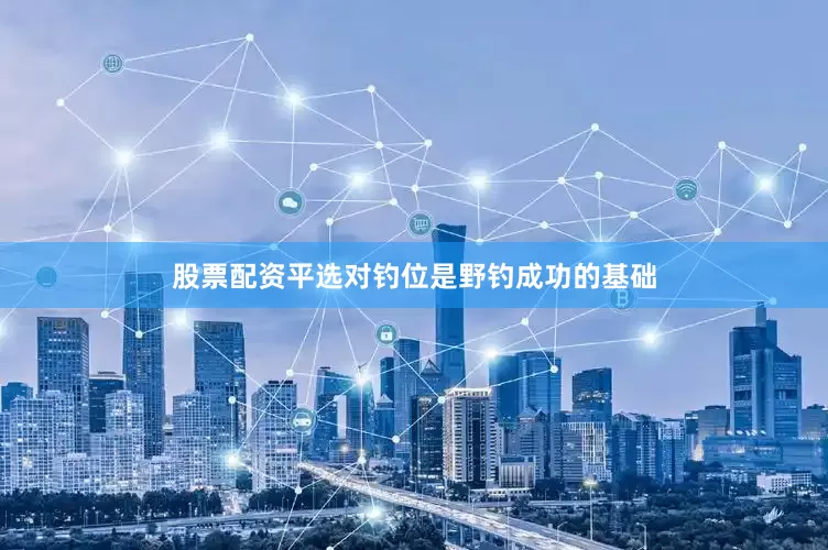 股票配资平选对钓位是野钓成功的基础