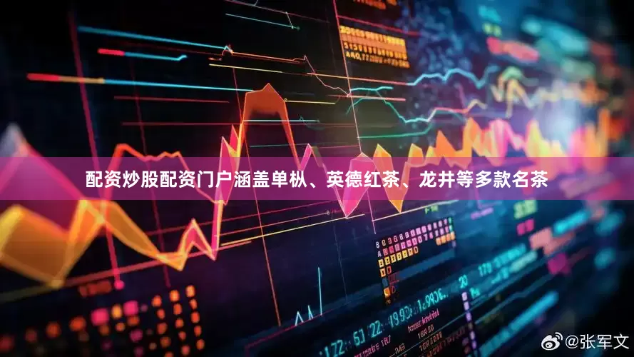 配资炒股配资门户涵盖单枞、英德红茶、龙井等多款名茶