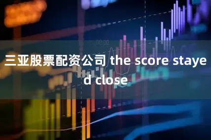 三亚股票配资公司 the score stayed close