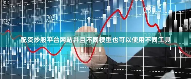 配资炒股平台网站并且不同模型也可以使用不同工具