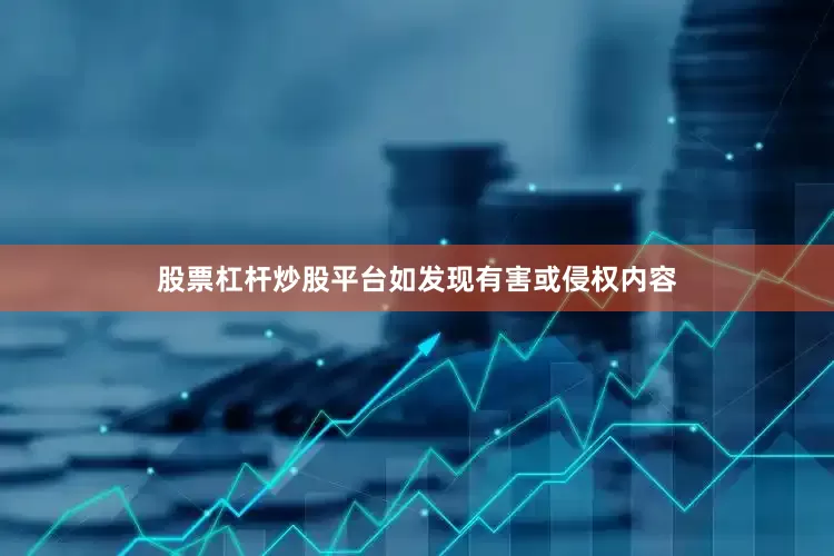 股票杠杆炒股平台如发现有害或侵权内容
