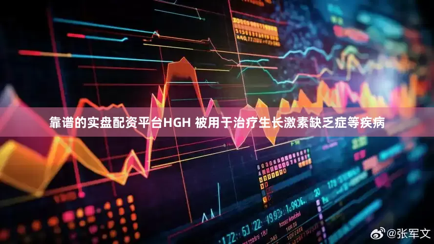 靠谱的实盘配资平台HGH 被用于治疗生长激素缺乏症等疾病