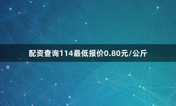配资查询114最低报价0.80元/公斤