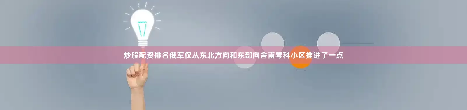 炒股配资排名俄军仅从东北方向和东部向舍甫琴科小区推进了一点