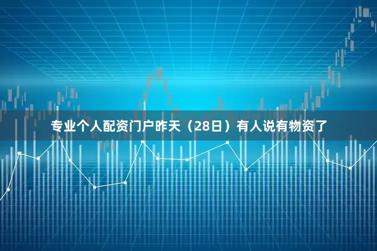 专业个人配资门户昨天（28日）有人说有物资了
