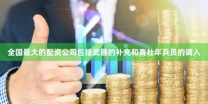 全国最大的配资公司包括武器的补充和青壮年兵员的调入