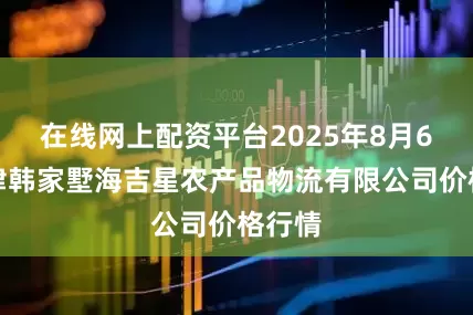 在线网上配资平台2025年8月6日天津韩家墅海吉星农产品物流有限公司价格行情
