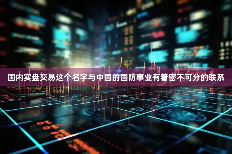 国内实盘交易这个名字与中国的国防事业有着密不可分的联系