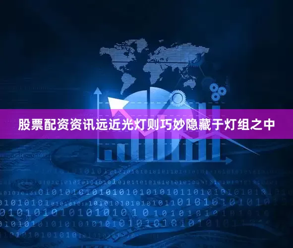 股票配资资讯远近光灯则巧妙隐藏于灯组之中