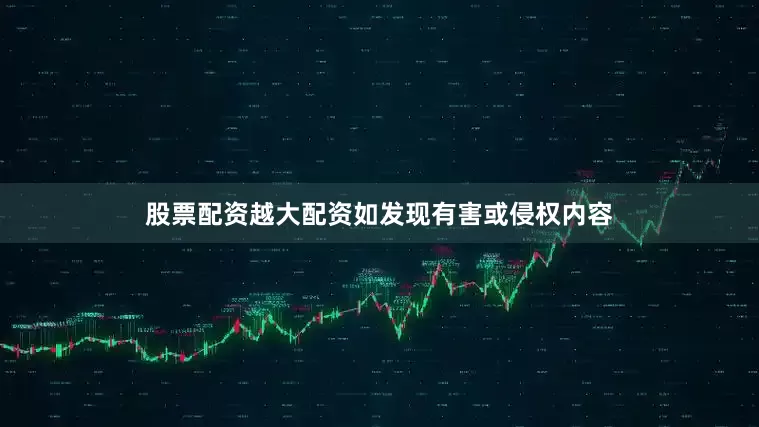 股票配资越大配资如发现有害或侵权内容