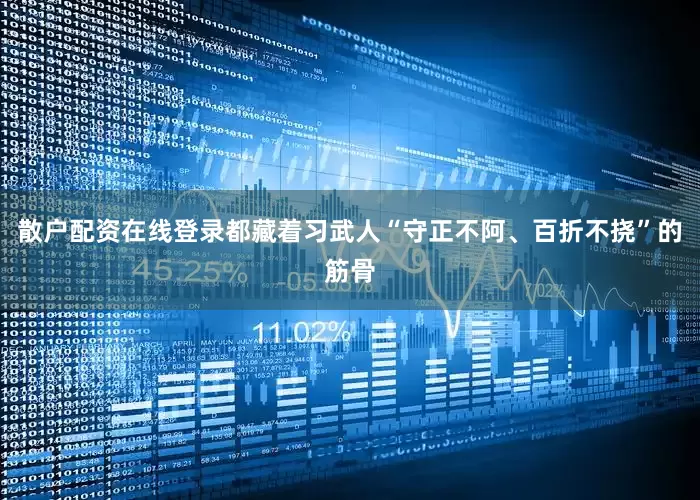 散户配资在线登录都藏着习武人“守正不阿、百折不挠”的筋骨